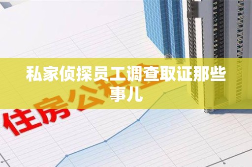 南昌私家侦探员工调查取证那些事儿