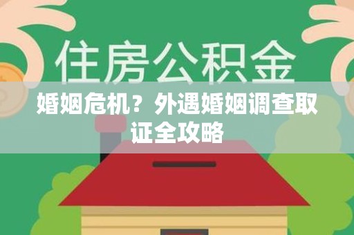 南昌婚姻危机？外遇婚姻调查取证全攻略
