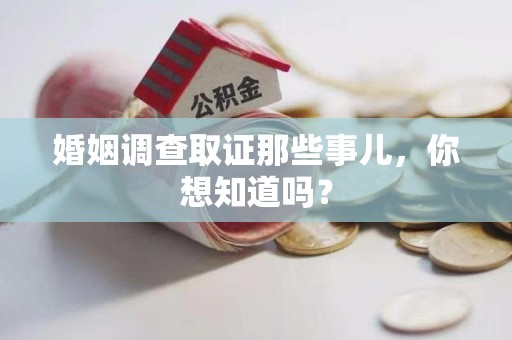南昌婚姻调查取证那些事儿，你想知道吗？