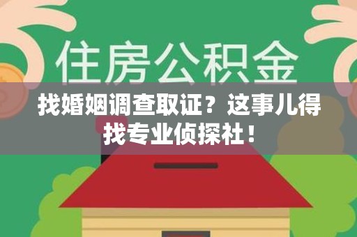 南昌找婚姻调查取证？这事儿得找专业侦探社！