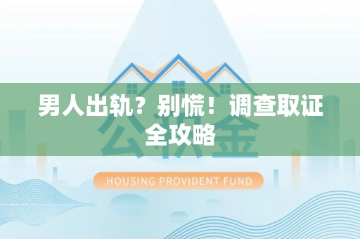 南昌男人出轨？别慌！调查取证全攻略