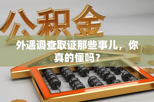 南昌外遇调查取证那些事儿，你真的懂吗？