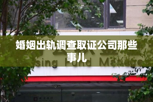 南昌婚姻出轨调查取证公司那些事儿