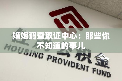 南昌婚姻调查取证中心：那些你不知道的事儿