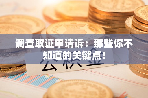 南昌调查取证申请诉：那些你不知道的关键点！