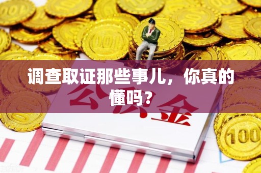 南昌调查取证那些事儿，你真的懂吗？