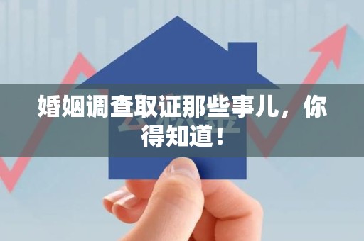 南昌婚姻调查取证那些事儿，你得知道！