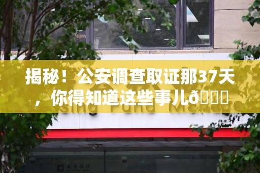 南昌揭秘！公安调查取证那37天，你得知道这些事儿😎