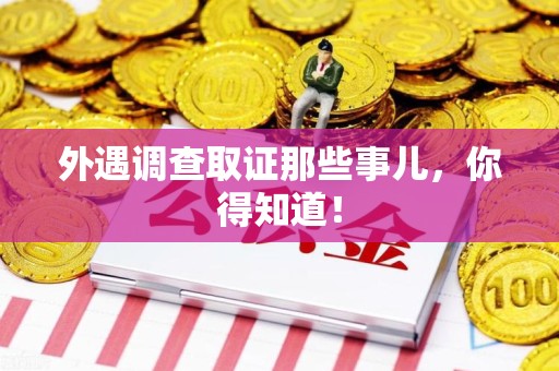 南昌外遇调查取证那些事儿，你得知道！