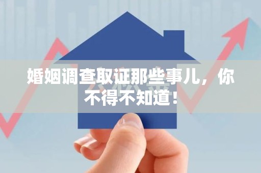 南昌婚姻调查取证那些事儿，你不得不知道！