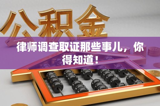 南昌律师调查取证那些事儿，你得知道！