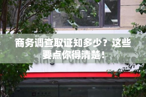 南昌商务调查取证知多少？这些要点你得清楚！