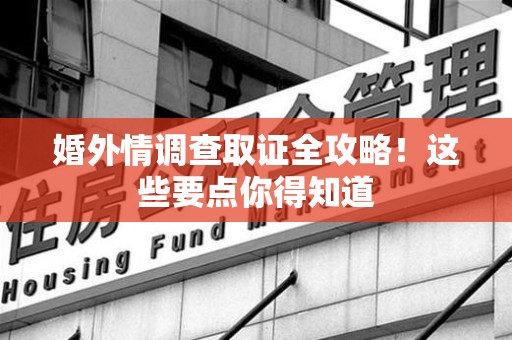 南昌婚外情调查取证全攻略！这些要点你得知道