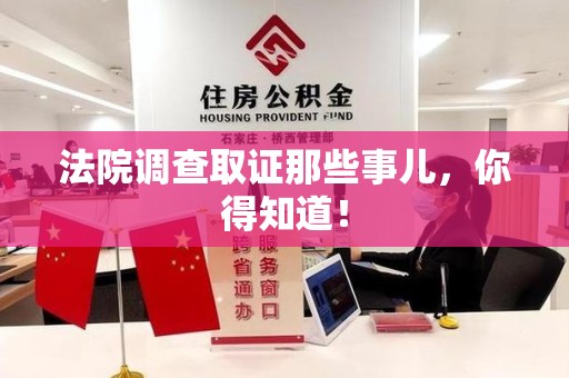 南昌法院调查取证那些事儿，你得知道！