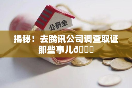 南昌揭秘！去腾讯公司调查取证那些事儿😎