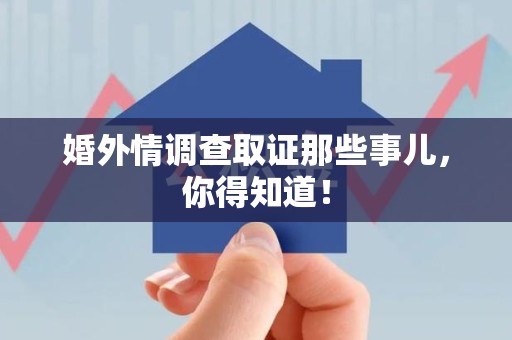 南昌婚外情调查取证那些事儿，你得知道！