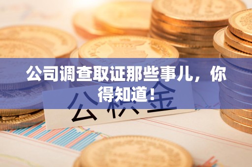 南昌公司调查取证那些事儿，你得知道！