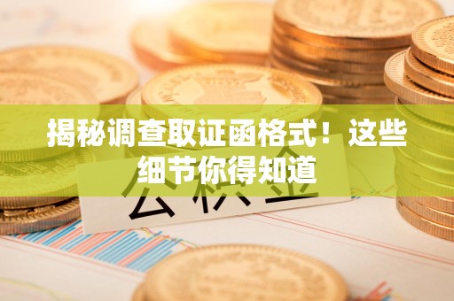 南昌揭秘调查取证函格式！这些细节你得知道