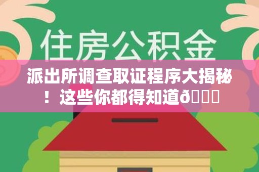 南昌派出所调查取证程序大揭秘！这些你都得知道😉