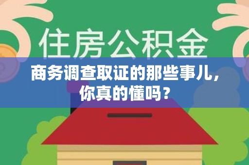 南昌商务调查取证的那些事儿，你真的懂吗？
