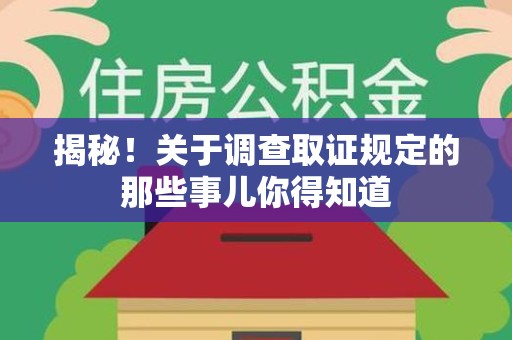 南昌揭秘！关于调查取证规定的那些事儿你得知道