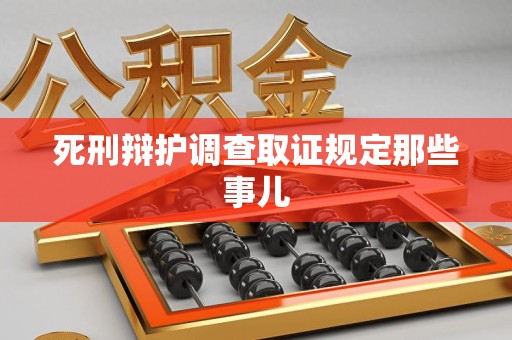 南昌死刑辩护调查取证规定那些事儿