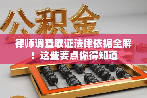 南昌律师调查取证法律依据全解！这些要点你得知道