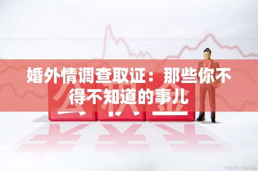 南昌婚外情调查取证：那些你不得不知道的事儿