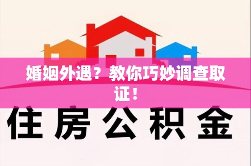 南昌婚姻外遇？教你巧妙调查取证！